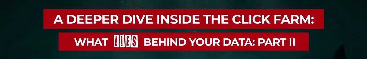 A DEEPER DIVE INSIDE THE CLICK FARM: WHAT LIES BEHIND YOUR DATA: PART II